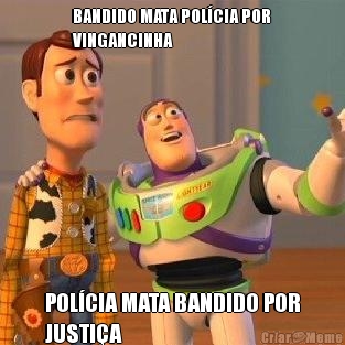 BANDIDO MATA POL�CIA POR
VINGANCINHA POL�CIA MATA BANDIDO POR
JUSTI�A