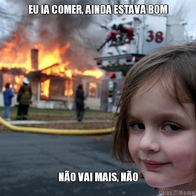 EU IA COMER, AINDA ESTAVA BOM N�O VAI MAIS, N�O
