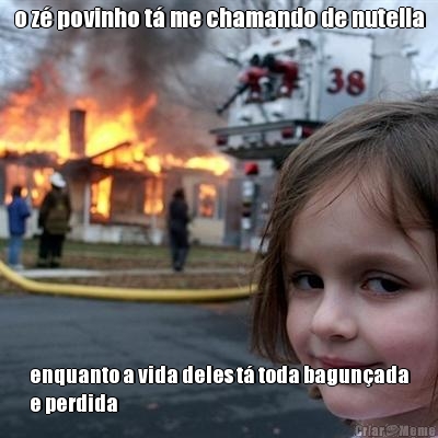 o z� povinho t� me chamando de nutella enquanto a vida deles t� toda bagun�ada
e perdida