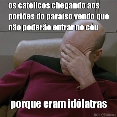 os cat�licos chegando aos
port�es do para�so vendo que
n�o poder�o entrar no c�u porque eram id�latras