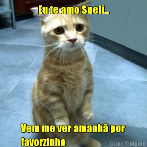 Eu te amo Sueli... Vem me ver amanh� por
favorzinho 
