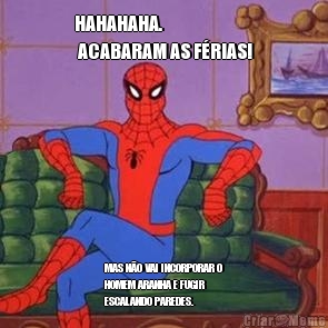 HAHAHAHA.
 ACABARAM AS F�RIAS! MAS N�O VAI INCORPORAR O
HOMEM ARANHA E FUGIR
ESCALANDO PAREDES.