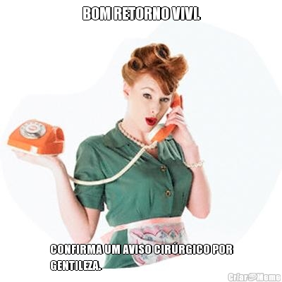 BOM RETORNO VIVI.
 CONFIRMA UM AVISO CIR�RGICO POR
GENTILEZA.