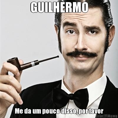 GUILHERMO Me da um pouco disso, por favor