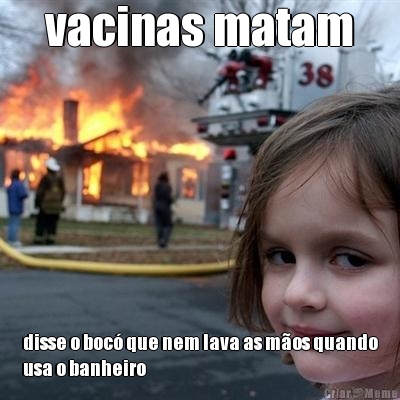 vacinas matam disse o boc� que nem lava as m�os quando
usa o banheiro
