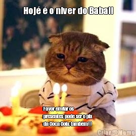 Hoj� � o niver do Baba!! Favor enviar os
presentes, pode ser o pix
da Coca Cola, tamb�m!!