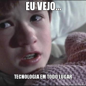 EU VEJO... TECNOLOGIA EM TODO LUGAR