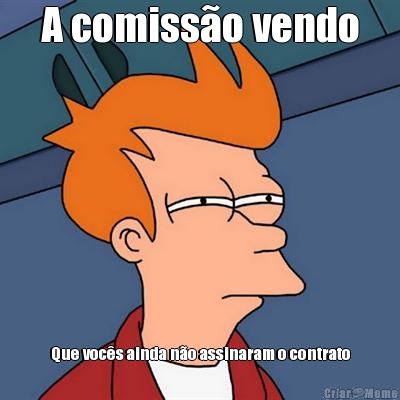 A comiss�o vendo Que voc�s ainda n�o assinaram o contrato