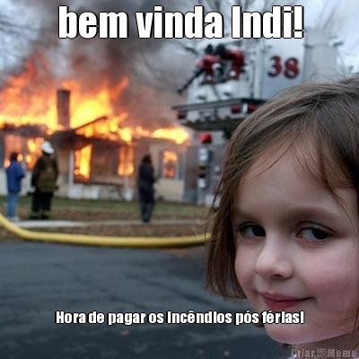 bem vinda Indi! Hora de pagar os inc�ndios p�s f�rias!