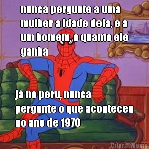 nunca pergunte a uma
mulher a idade dela, e a
um homem, o quanto ele
ganha j� no peru, nunca
pergunte o que aconteceu
no ano de 1970