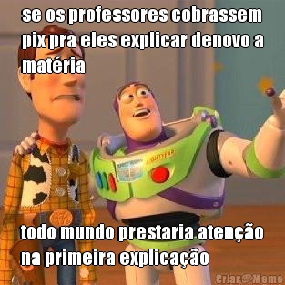 se os professores cobrassem
pix pra eles explicar denovo a
mat�ria todo mundo prestaria aten��o
na primeira explica��o