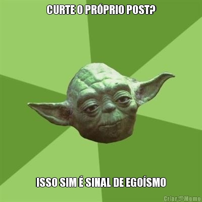 CURTE O PR�PRIO POST? ISSO SIM � SINAL DE EGO�SMO