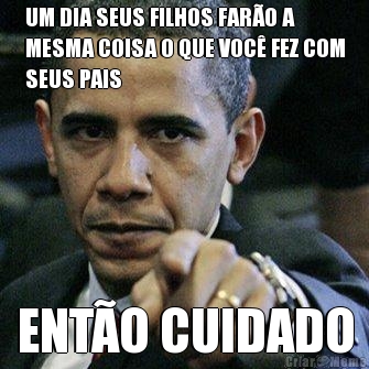 UM DIA SEUS FILHOS FAR�O A
MESMA COISA O QUE VOC� FEZ COM
SEUS PAIS ENT�O CUIDADO