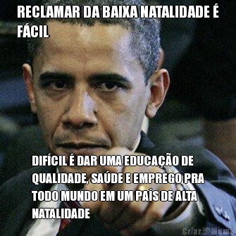 RECLAMAR DA BAIXA NATALIDADE �
F�CIL DIF�CIL � DAR UMA EDUCA��O DE
QUALIDADE, SA�DE E EMPREGO PRA
TODO MUNDO EM UM PA�S DE ALTA
NATALIDADE