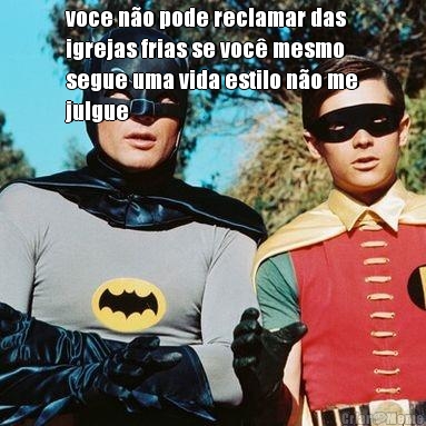 voce n�o pode reclamar das
igrejas frias se voc� mesmo
segue uma vida estilo n�o me
julgue 