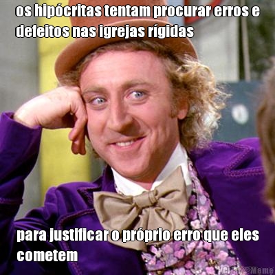 os hip�critas tentam procurar erros e
defeitos nas igrejas r�gidas para justificar o pr�prio erro que eles
cometem