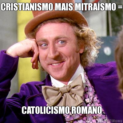 CRISTIANISMO MAIS MITRA�SMO = CATOLICISMO ROMANO