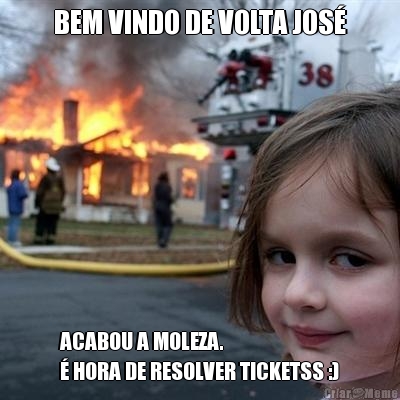BEM VINDO DE VOLTA JOS� ACABOU A MOLEZA.
� HORA DE RESOLVER TICKETSS :)
