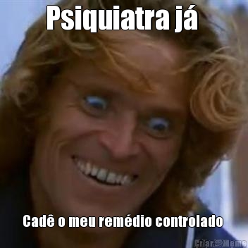 Psiquiatra j�  Cad� o meu rem�dio controlado 