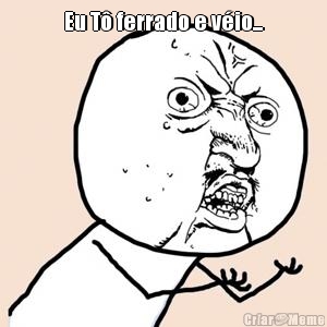 Eu T� ferrado e v�io... 