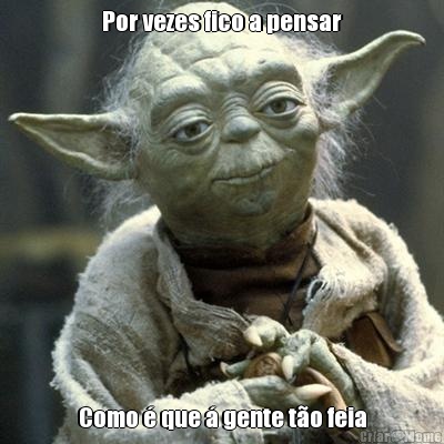 Por vezes fico a pensar Como � que � gente t�o feia