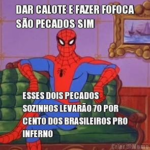 DAR CALOTE E FAZER FOFOCA
S�O PECADOS SIM ESSES DOIS PECADOS
SOZINHOS LEVAR�O 70 POR
CENTO DOS BRASILEIROS PRO
INFERNO