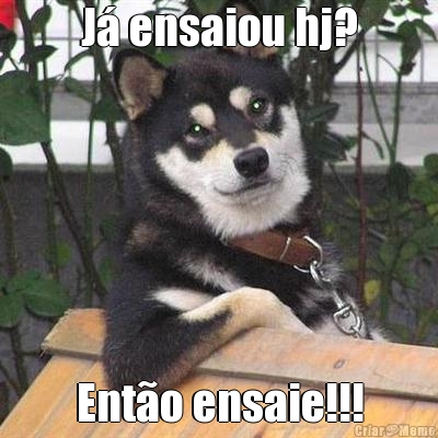 J� ensaiou hj? Ent�o ensaie!!!