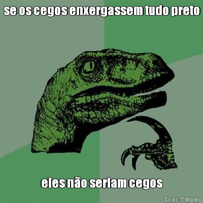 se os cegos enxergassem tudo preto eles n�o seriam cegos