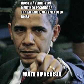 DEUS EST� VENDO , VOC�
MENTINDO, PAGANDO DE
TRABALHADOR, MAS VIVENDO DO
BOLSA  MUITA HIPOCRISIA.