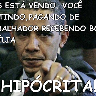 DEUS EST� VENDO, VOC�
MENTINDO,PAGANDO DE
TRABALHADOR RECEBENDO BOLSA
FAM�LIA  HIP�CRITA!