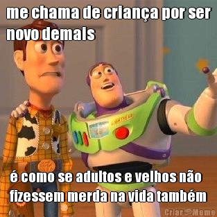 me chama de crian�a por ser
novo demais � como se adultos e velhos n�o
fizessem merda na vida tamb�m