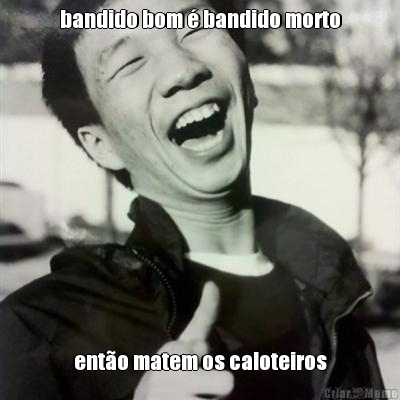 bandido bom � bandido morto ent�o matem os caloteiros
