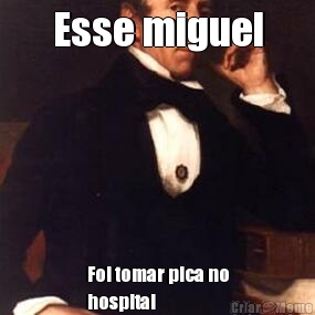 Esse miguel Foi tomar pica no
hospital