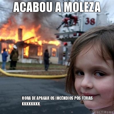 ACABOU A MOLEZA HORA DE APAGAR OS INC�NDIOS P�S F�RIAS
KKKKKKKK