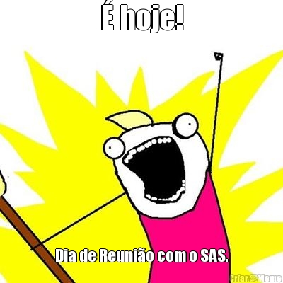 � hoje! Dia de Reuni�o com o SAS.