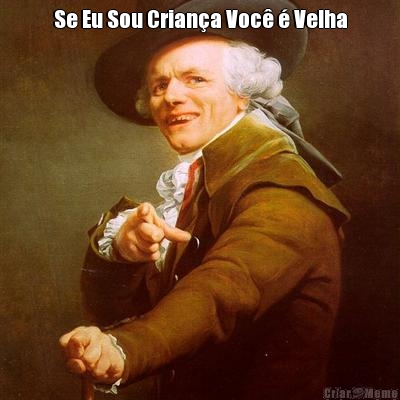 Se Eu Sou Crian�a Voc� � Velha 