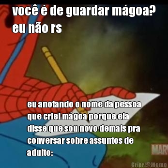voc� � de guardar m�goa?
eu n�o rs eu anotando o nome da pessoa
que criei m�goa porque ela
disse que sou novo demais pra
conversar sobre assuntos de
adulto: