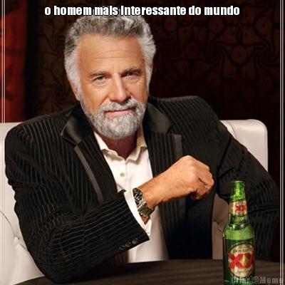 o homem mais interessante do mundo
 