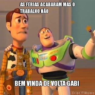 AS F�RIAS ACABARAM MAS O
TRABALHO N�O BEM VINDA DE VOLTA GABI 