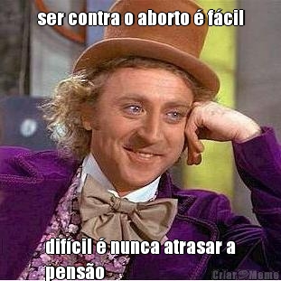 ser contra o aborto � f�cil dif�cil � nunca atrasar a
pens�o