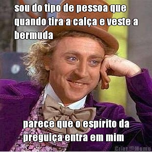 sou do tipo de pessoa que
quando tira a cal�a e veste a
bermuda parece que o esp�rito da
pregui�a entra em mim