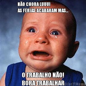 N�O CHORA LUUU!
AS F�RIAS ACABARAM MAS... O TRABALHO N�O!
BORA TRABALHAR