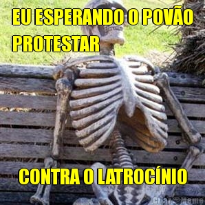 EU ESPERANDO O POV�O
PROTESTAR CONTRA O LATROC�NIO