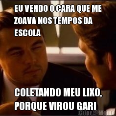 EU VENDO O CARA QUE ME
ZOAVA NOS TEMPOS DA
ESCOLA  COLETANDO MEU LIXO,
PORQUE VIROU GARI