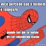 voc� percebe que o homem
� inseguro quando tem que ter barb�o
pra ser considerado macho