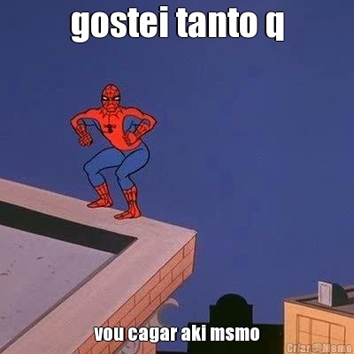 gostei tanto q vou cagar aki msmo