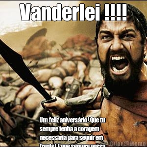 Vanderlei !!!! Um feliz anivers�rio! Que tu
sempre tenha a coragem
necess�ria para seguir em
frente! E que sempre possa
receber aquilo que precisa ! 