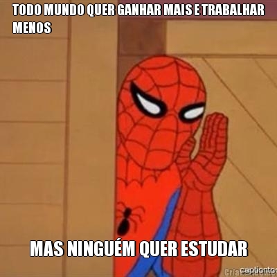 TODO MUNDO QUER GANHAR MAIS E TRABALHAR
MENOS MAS NINGU�M QUER ESTUDAR