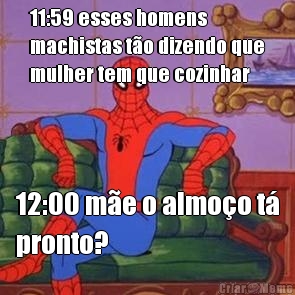 11:59 esses homens
machistas t�o dizendo que
mulher tem que cozinhar 12:00 m�e o almo�o t�
pronto?