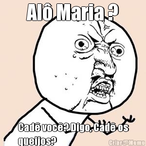 Al� Maria ? Cad� voc�? Digo, Cad� os
queijos?